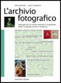 L'archivio fotografico. Manuale per la conservazione e la gestione della fotografia antica e moderna - Librerie.coop