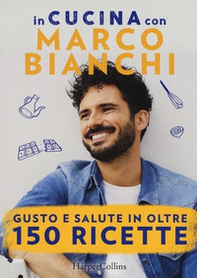 In cucina con Marco Bianchi: Cucinare è un atto d'amore-La mia cucina delle emozioni-Il gusto della felicità in 50 ricette - Librerie.coop