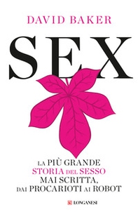 Sex. La più grande storia del sesso mai scritta dai procarioti ai robot - Librerie.coop