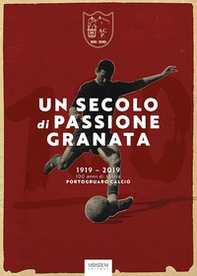 Un secolo di passione granata. 1919-2019. 100 anni di storia Portogruaro Calcio - Librerie.coop