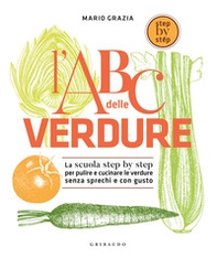 L'ABC delle verdure. La scuola step by step per pulire e cucinare le verdure senza sprechi e con gusto - Librerie.coop